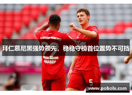 拜仁慕尼黑强势领先，稳稳守榜首位置势不可挡