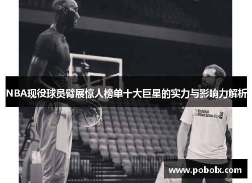 NBA现役球员臂展惊人榜单十大巨星的实力与影响力解析