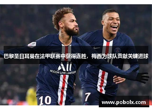 巴黎圣日耳曼在法甲联赛中获得连胜，梅西为球队贡献关键进球