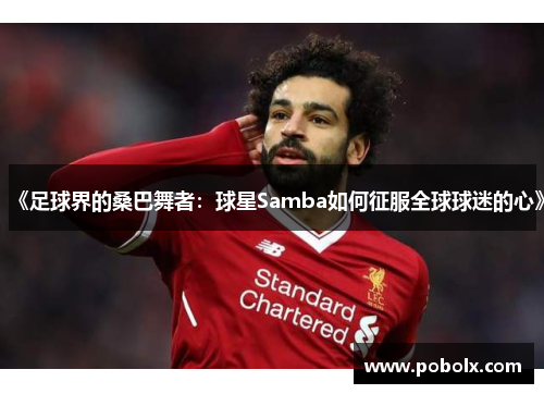 《足球界的桑巴舞者：球星Samba如何征服全球球迷的心》