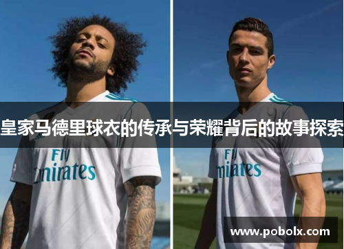 皇家马德里球衣的传承与荣耀背后的故事探索