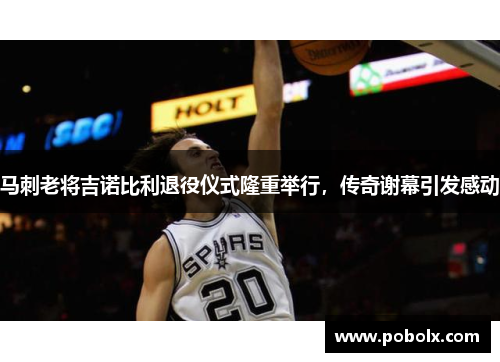 马刺老将吉诺比利退役仪式隆重举行，传奇谢幕引发感动