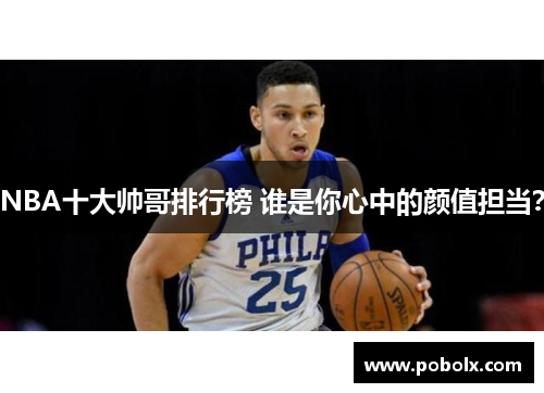 NBA十大帅哥排行榜 谁是你心中的颜值担当？