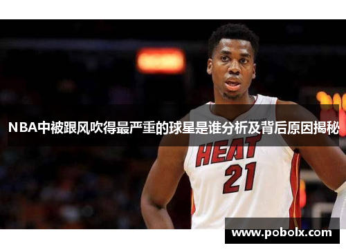 NBA中被跟风吹得最严重的球星是谁分析及背后原因揭秘