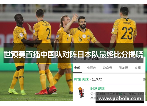 世预赛直播中国队对阵日本队最终比分揭晓