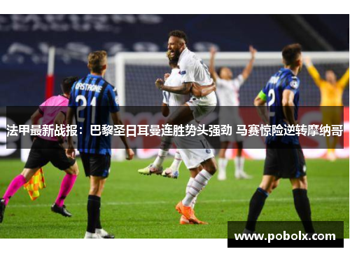 法甲最新战报：巴黎圣日耳曼连胜势头强劲 马赛惊险逆转摩纳哥