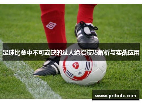 足球比赛中不可或缺的过人绝招技巧解析与实战应用