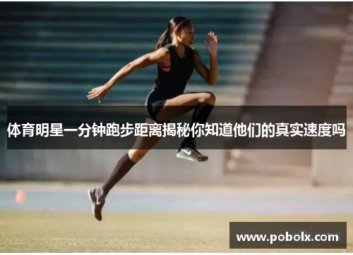 体育明星一分钟跑步距离揭秘你知道他们的真实速度吗