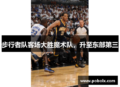 步行者队客场大胜魔术队，升至东部第三
