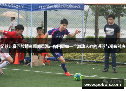 足球比赛回放精彩瞬间重温带你回顾每一个激动人心的进球与精彩对决