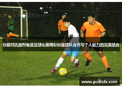 分组对抗激烈角逐足球比赛精彩纷呈团队合作与个人能力的完美结合