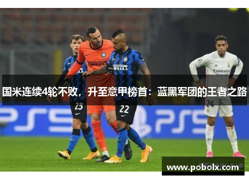 国米连续4轮不败，升至意甲榜首：蓝黑军团的王者之路