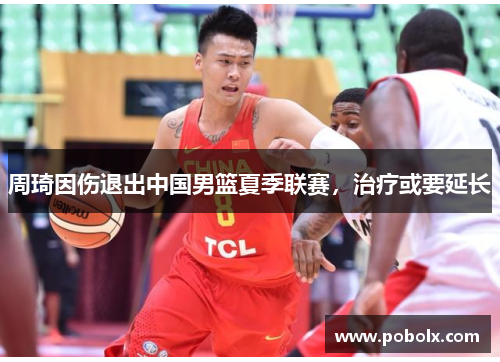 周琦因伤退出中国男篮夏季联赛，治疗或要延长