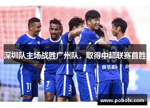深圳队主场战胜广州队，取得中超联赛首胜