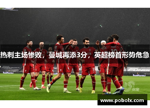 热刺主场惨败，曼城再添3分，英超榜首形势危急