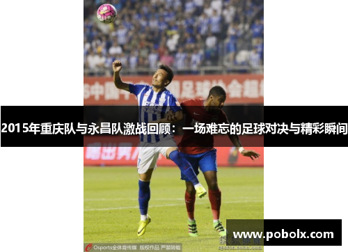 2015年重庆队与永昌队激战回顾：一场难忘的足球对决与精彩瞬间