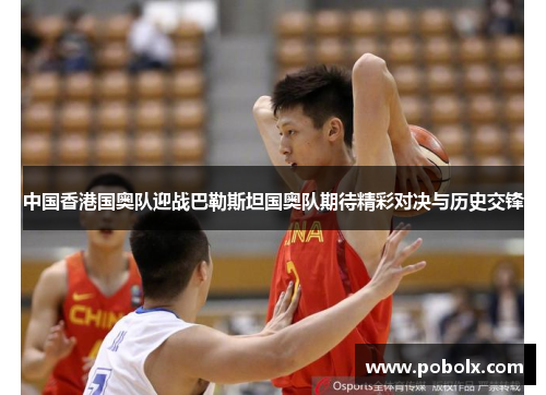 中国香港国奥队迎战巴勒斯坦国奥队期待精彩对决与历史交锋