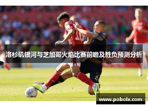 洛杉矶银河与芝加哥火焰比赛前瞻及胜负预测分析