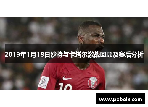 2019年1月18日沙特与卡塔尔激战回顾及赛后分析