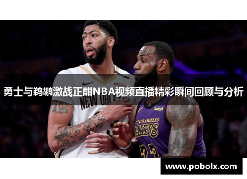 勇士与鹈鹕激战正酣NBA视频直播精彩瞬间回顾与分析