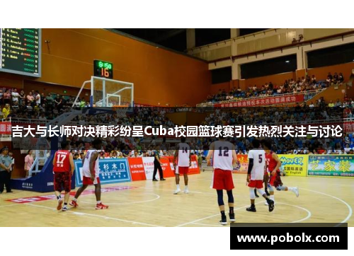 吉大与长师对决精彩纷呈Cuba校园篮球赛引发热烈关注与讨论