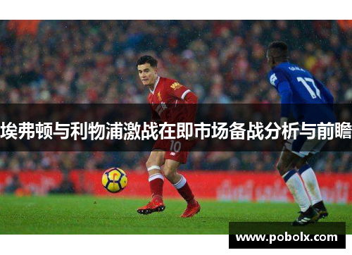 埃弗顿与利物浦激战在即市场备战分析与前瞻